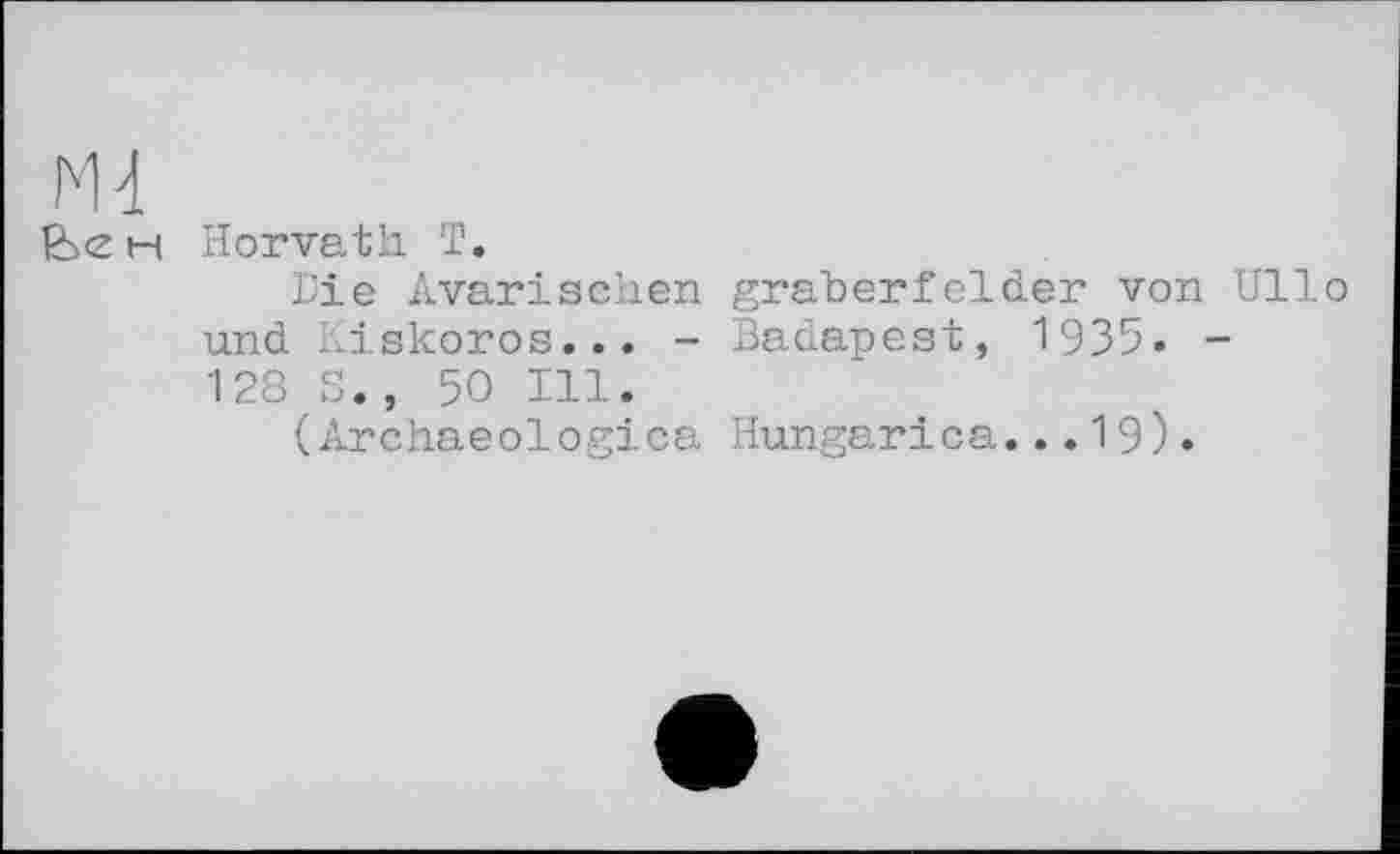 ﻿m
h Horvath T.
Die Avariacher graberfelder von Ullo und Kiskoros... - Budapest, 1935» -128 S., 50 Ill.
(Archaeologica Hungarica...19)•